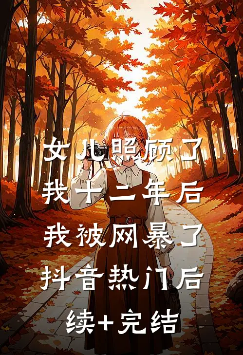 女儿照顾了我十二年后，我被网暴了抖音热门后续+完结