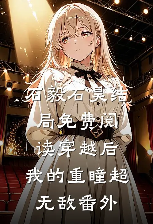石毅石昊结局免费阅读穿越后，我的重瞳超无敌番外