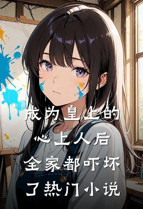 成为皇上的心上人后，全家都吓坏了热门小说