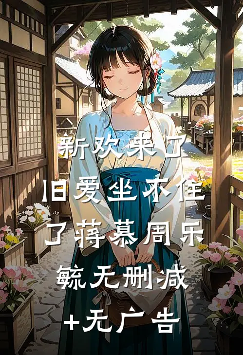 新欢来了，旧爱坐不住了蒋慕周乐毓无删减+无广告