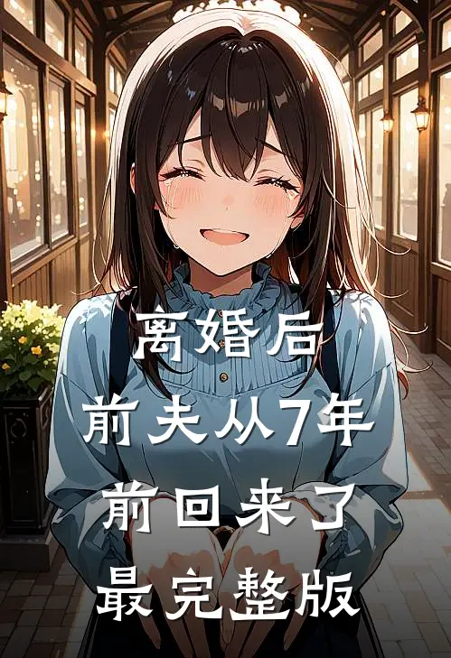 离婚后，前夫从7年前回来了最完整版