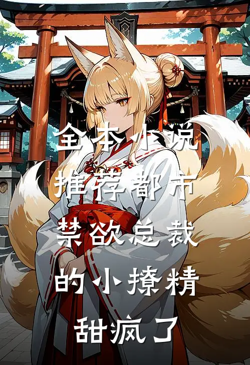全本小说推荐都市：禁欲总裁的小撩精甜疯了