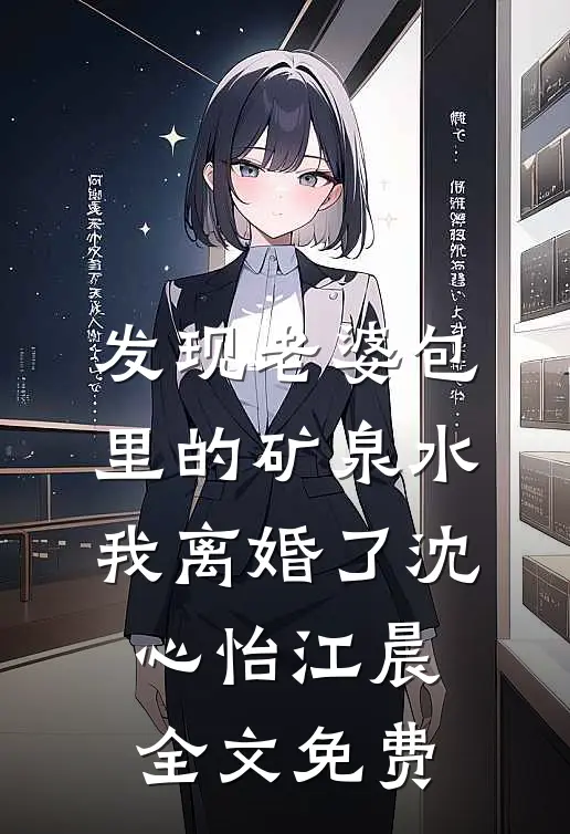 发现老婆包里的矿泉水，我离婚了沈心怡江晨全文免费