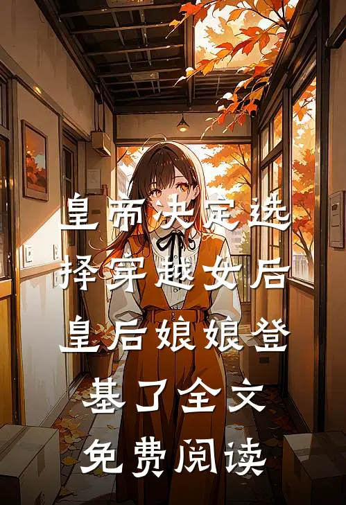 皇帝决定选择穿越女后，皇后娘娘登基了全文免费阅读