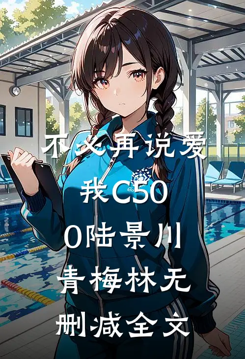不必再说爱我C500陆景川青梅林无删减全文