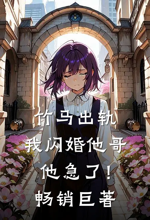 竹马出轨，我闪婚他哥，他急了！畅销巨著