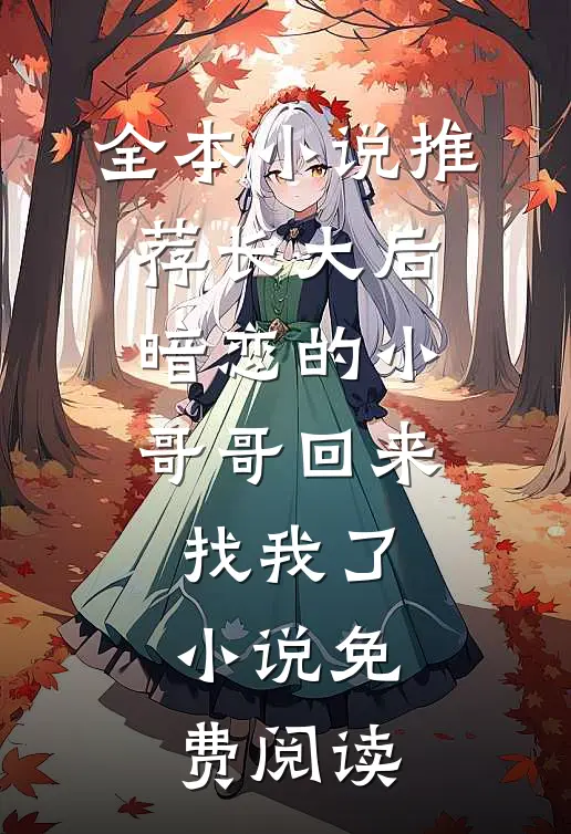 全本小说推荐长大后,暗恋的小哥哥回来找我了小说免费阅读