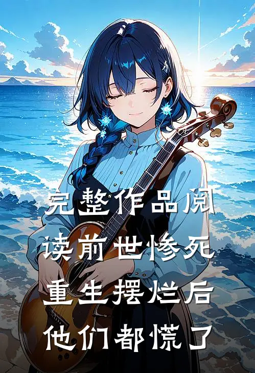 完整作品阅读前世惨死,重生摆烂后他们都慌了