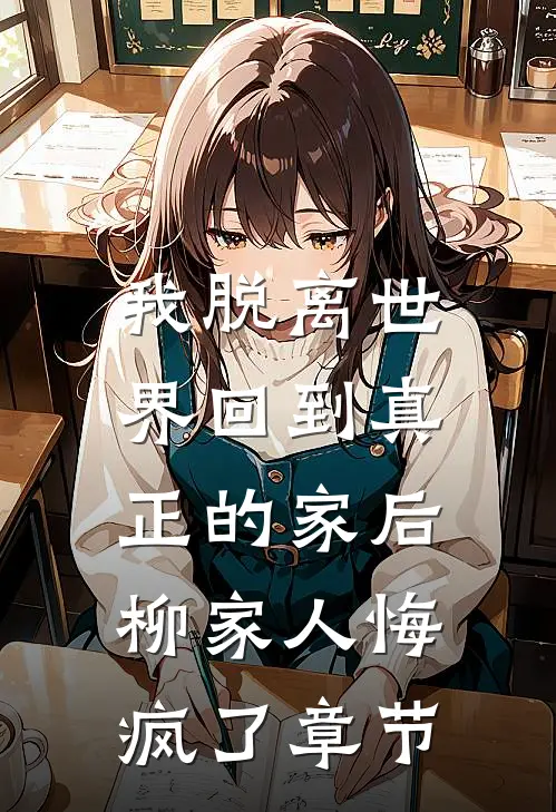 我脱离世界回到真正的家后，柳家人悔疯了章节