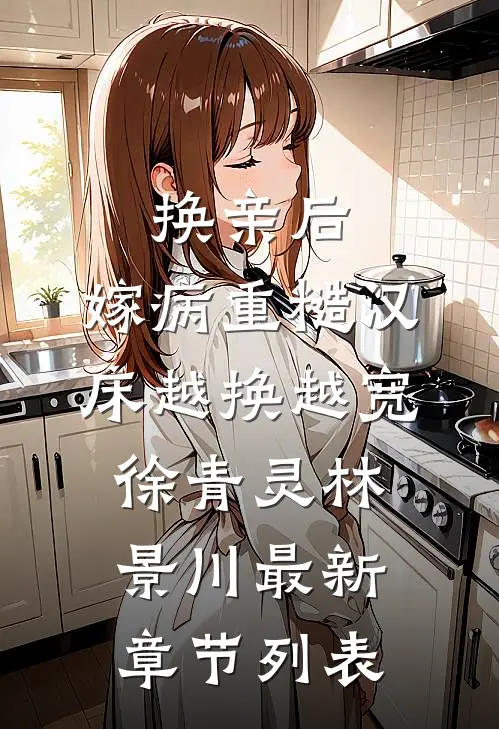 换亲后，嫁病重糙汉床越换越宽徐青灵林景川最新章节列表