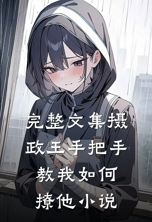 完整文集摄政王手把手教我如何撩他小说