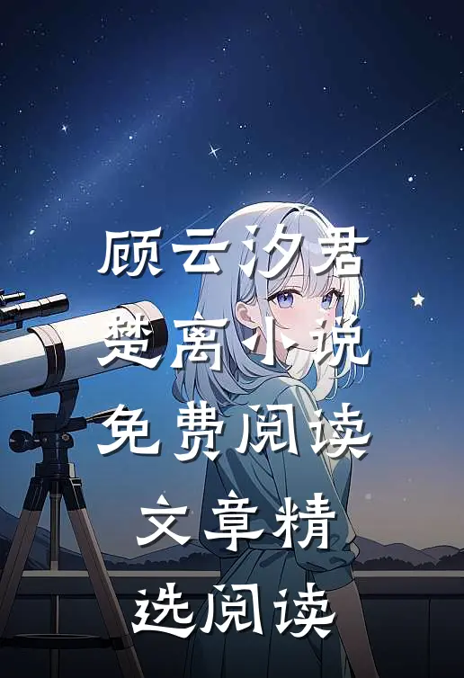 顾云汐君楚离小说免费阅读文章精选阅读
