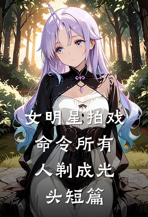 女明星拍戏，命令所有人剃成光头短篇