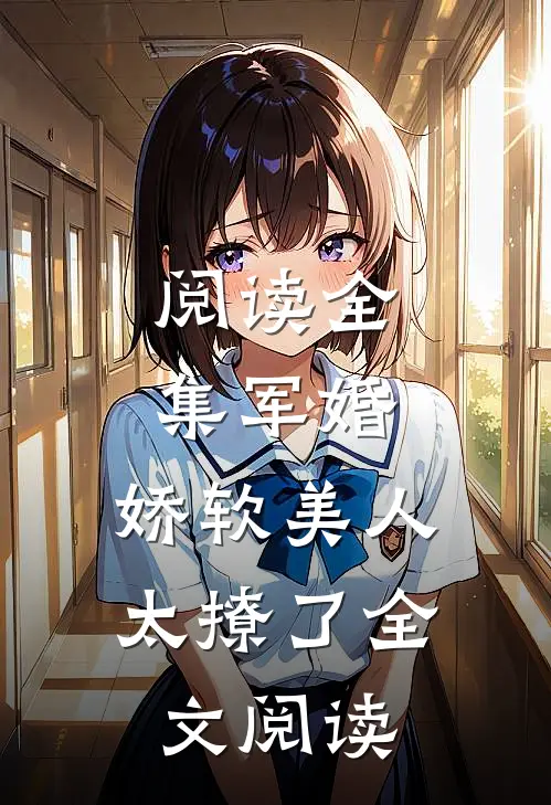 阅读全集军婚:娇软美人太撩了全文阅读