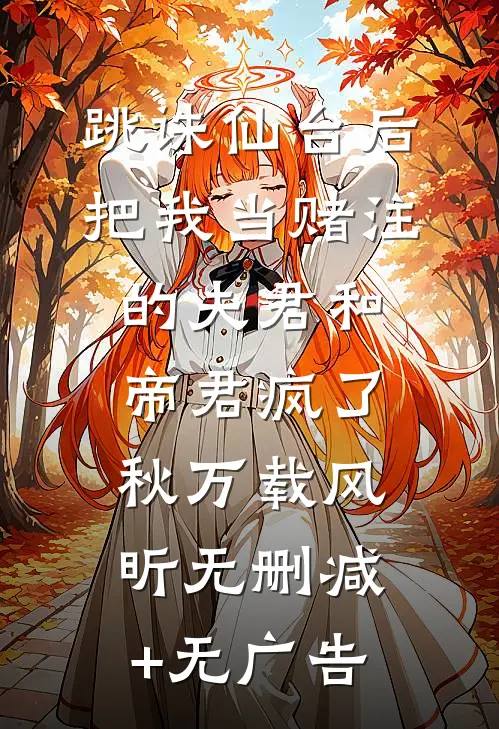 跳诛仙台后，把我当赌注的夫君和帝君疯了秋万载风昕无删减+无广告