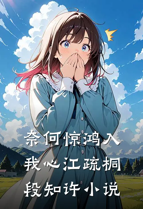 奈何惊鸿入我心江疏桐段知许小说