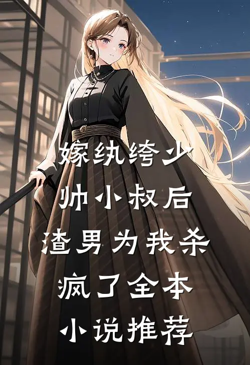 嫁纨绔少帅小叔后，渣男为我杀疯了全本小说推荐