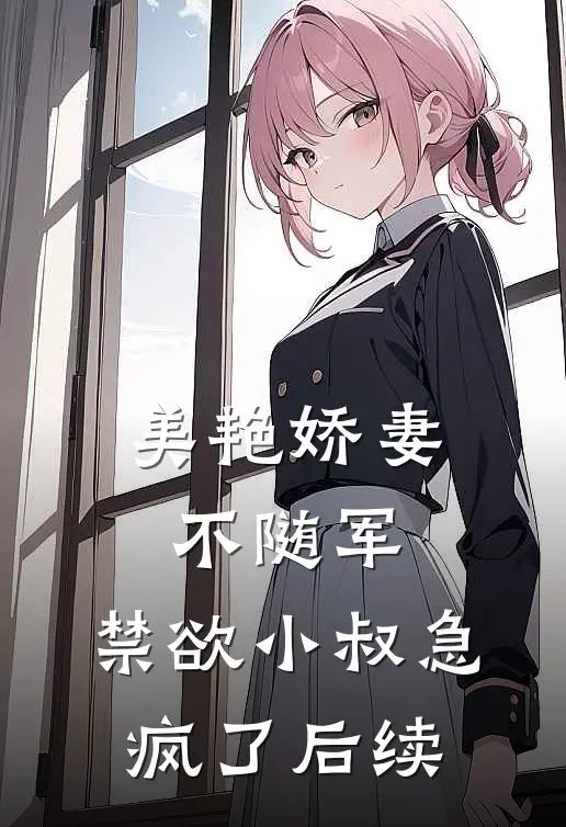 美艳娇妻不随军，禁欲小叔急疯了后续