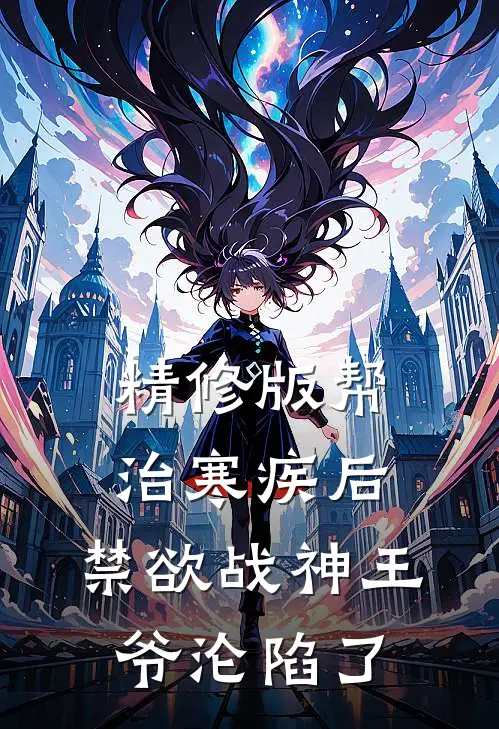 精修版帮治寒疾后，禁欲战神王爷沦陷了