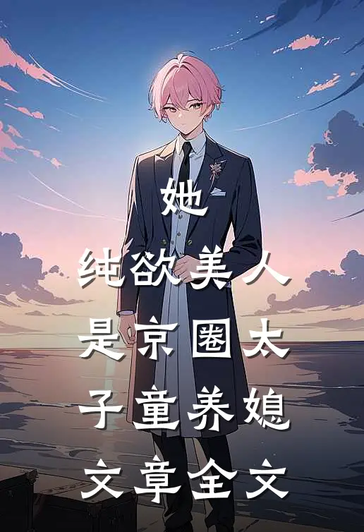 她，纯欲美人，是京圈太子童养媳文章全文