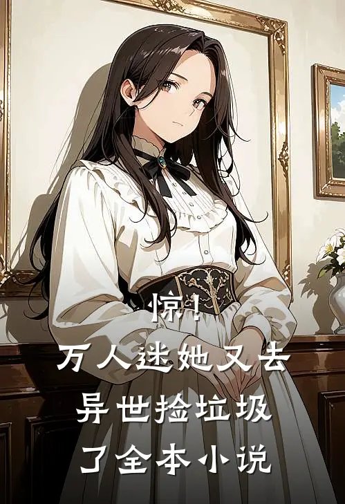 惊！万人迷她又去异世捡垃圾了全本小说