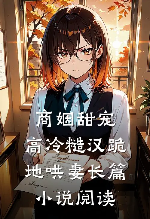 商姻甜宠，高冷糙汉跪地哄妻长篇小说阅读