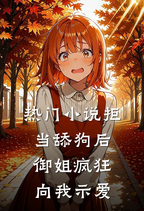 热门小说拒当舔狗后，御姐疯狂向我示爱