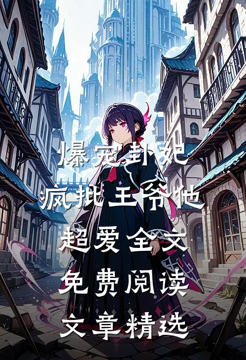 爆宠卦妃:疯批王爷他超爱全文免费阅读文章精选