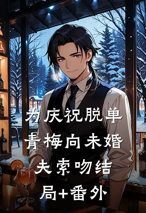 为庆祝脱单，青梅向未婚夫索吻结局+番外