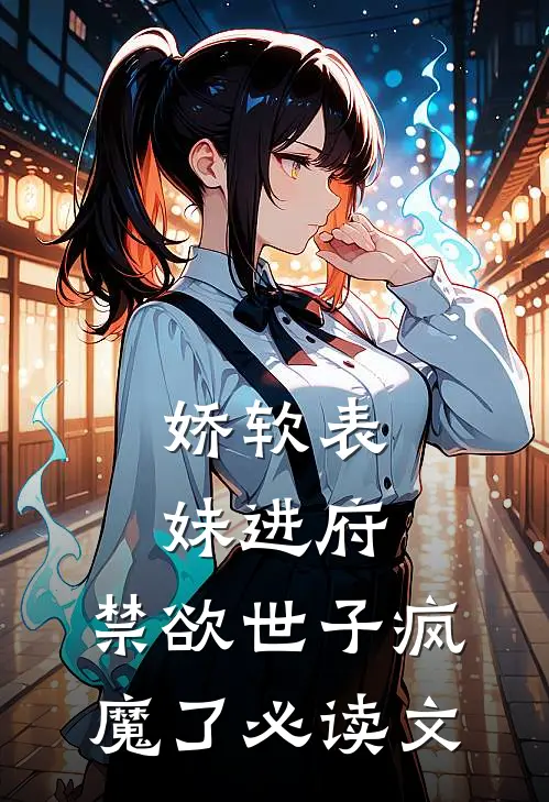 娇软表妹进府：禁欲世子疯魔了必读文