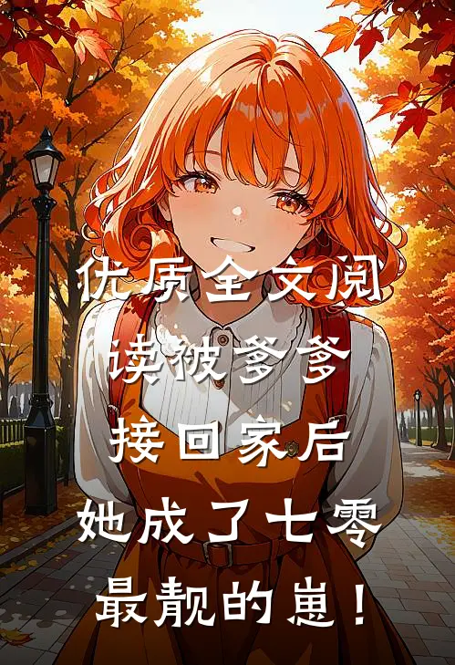优质全文阅读被爹爹接回家后，她成了七零最靓的崽！
