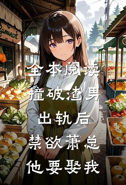 全本阅读撞破渣男出轨后，禁欲萧总他要娶我