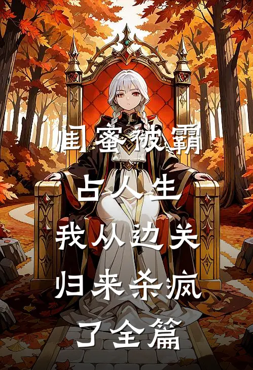 闺蜜被霸占人生，我从边关归来杀疯了全篇