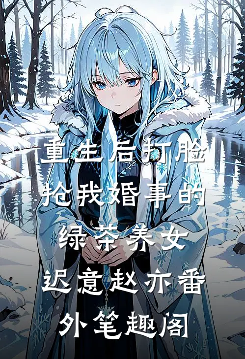 重生后打脸抢我婚事的绿茶养女：迟意赵亦番外笔趣阁