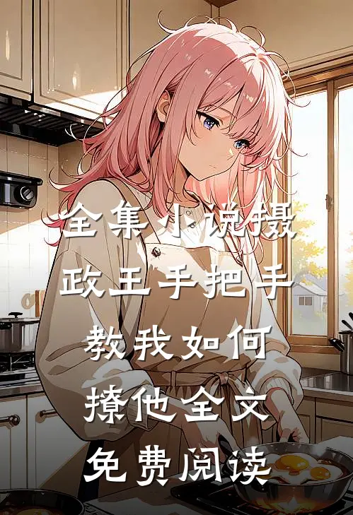 全集小说摄政王手把手教我如何撩他全文免费阅读