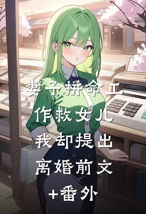 妻子拼命工作救女儿，我却提出离婚前文+番外