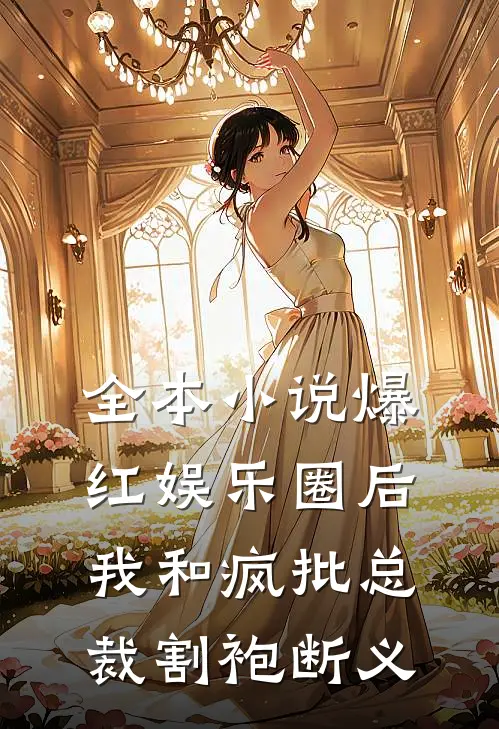 全本小说爆红娱乐圈后，我和疯批总裁割袍断义
