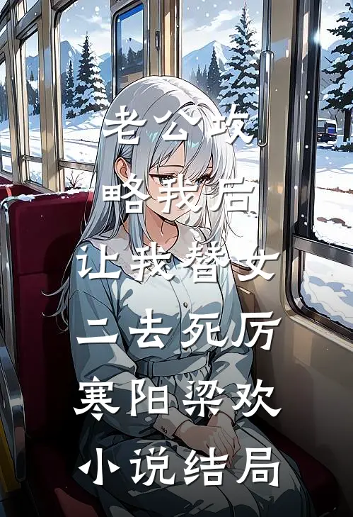 老公攻略我后，让我替女二去死厉寒阳梁欢小说结局
