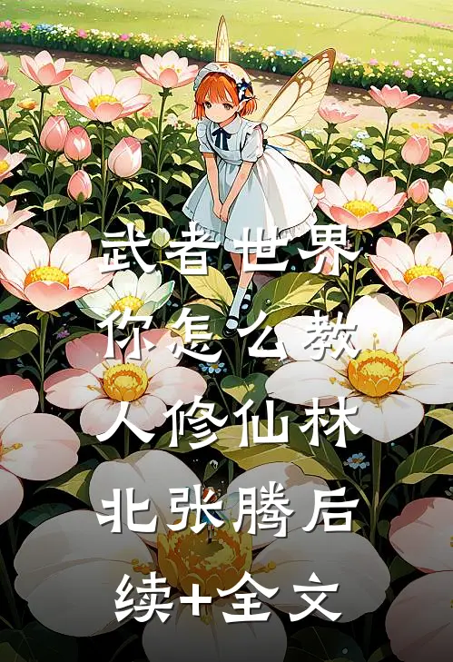 武者世界，你怎么教人修仙林北张腾后续+全文