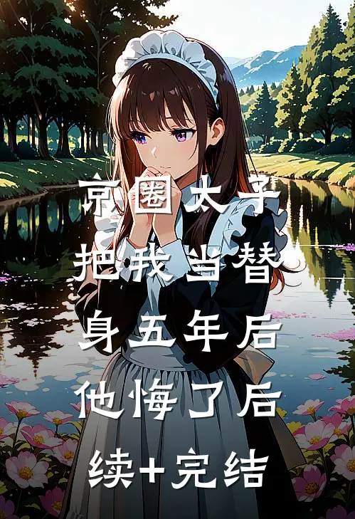 京圈太子把我当替身五年后，他悔了后续+完结