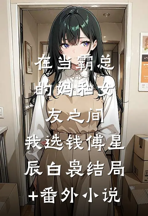在当霸总的妈和女友之间，我选钱傅星辰白袅结局+番外小说
