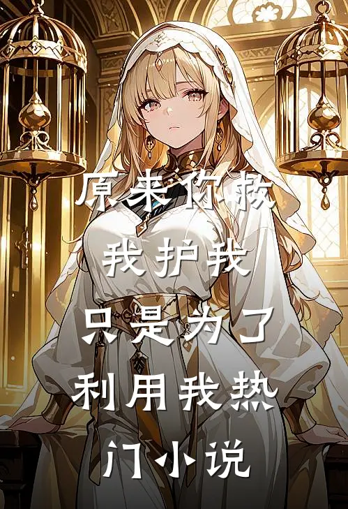 原来你救我护我，只是为了利用我热门小说