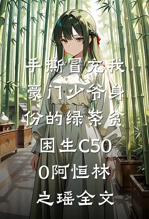 手撕冒充我豪门少爷身份的绿茶贫困生C500阿恒林之瑶全文