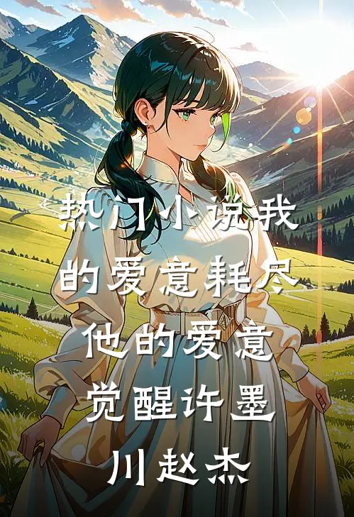 热门小说我的爱意耗尽，他的爱意觉醒许墨川赵杰