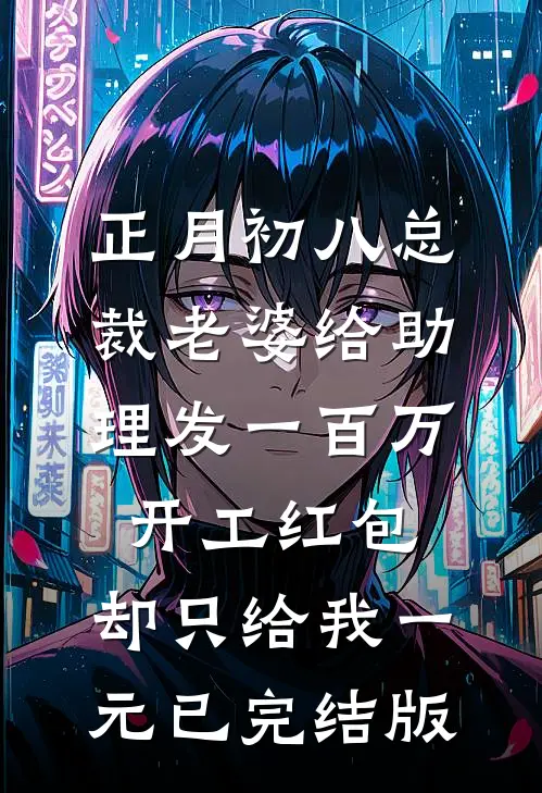 正月初八总裁老婆给助理发一百万开工红包，却只给我一元已完结版