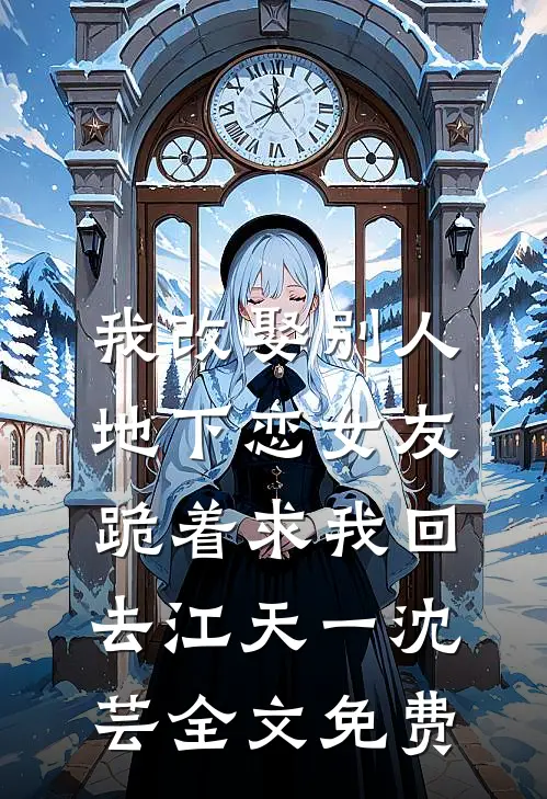 我改娶别人，地下恋女友跪着求我回去江天一沈芸全文免费