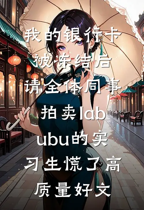 我的银行卡被冻结后，请全体同事拍卖labubu的实习生慌了高质量好文