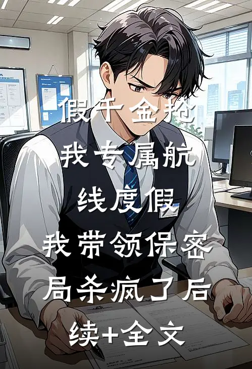 假千金抢我专属航线度假，我带领保密局杀疯了后续+全文