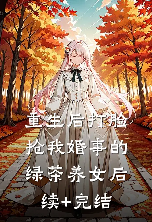 重生后打脸抢我婚事的绿茶养女后续+完结