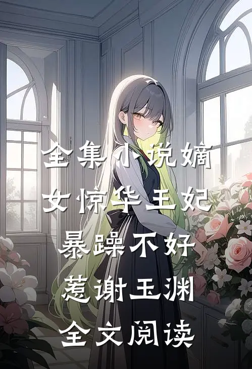 全集小说嫡女惊华王妃暴躁不好惹 谢玉渊全文阅读